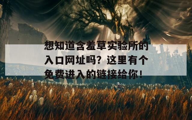想知道含羞草实验所的入口网址吗？这里有个免费进入的链接给你！