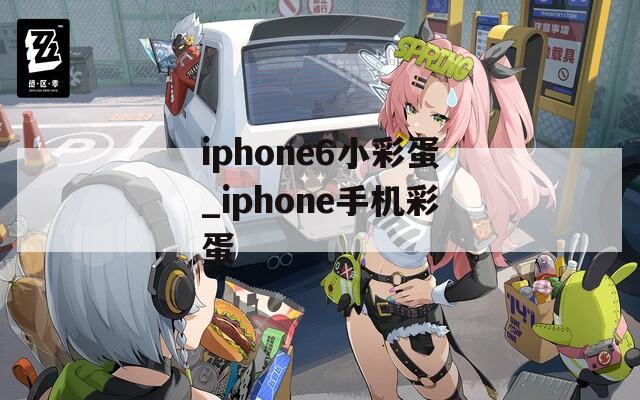 iphone6小彩蛋_iphone手机彩蛋