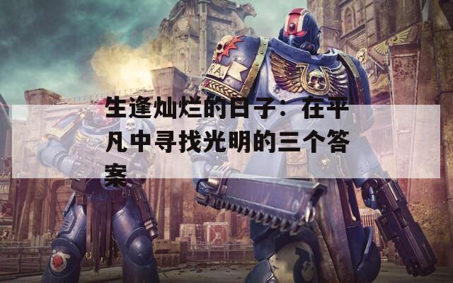 生逢灿烂的日子：在平凡中寻找光明的三个答案