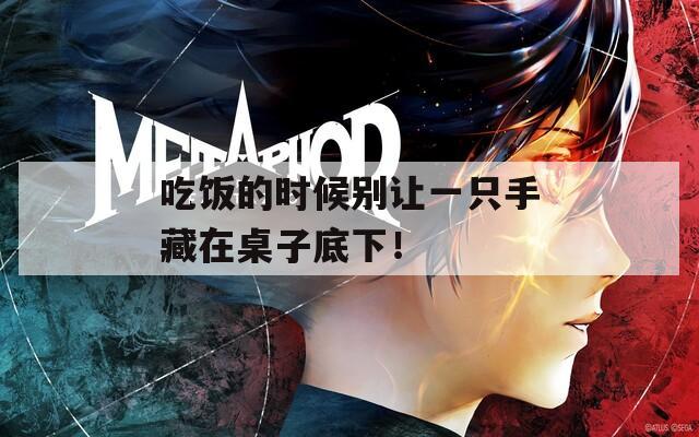 吃饭的时候别让一只手藏在桌子底下！