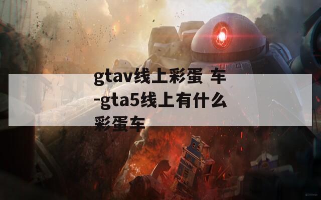 gtav线上彩蛋 车-gta5线上有什么彩蛋车
