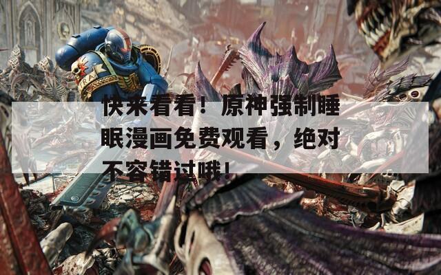 快来看看！原神强制睡眠漫画免费观看，绝对不容错过哦！