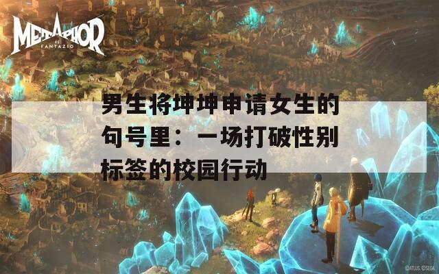 男生将坤坤申请女生的句号里：一场打破性别标签的校园行动