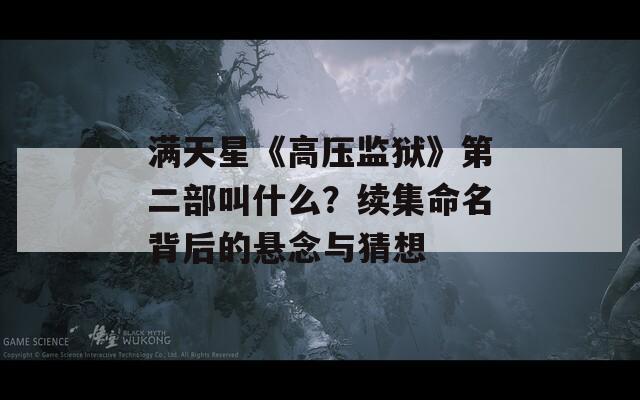 满天星《高压监狱》第二部叫什么？续集命名背后的悬念与猜想