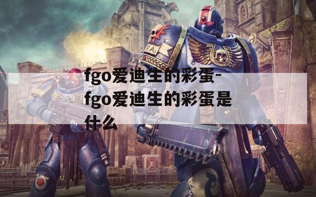 fgo爱迪生的彩蛋-fgo爱迪生的彩蛋是什么