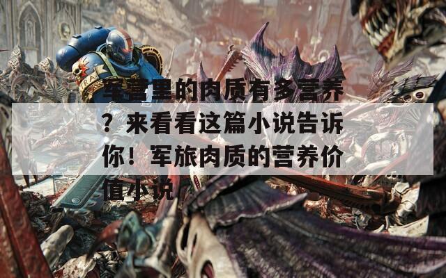 军营里的肉质有多营养？来看看这篇小说告诉你！军旅肉质的营养价值小说