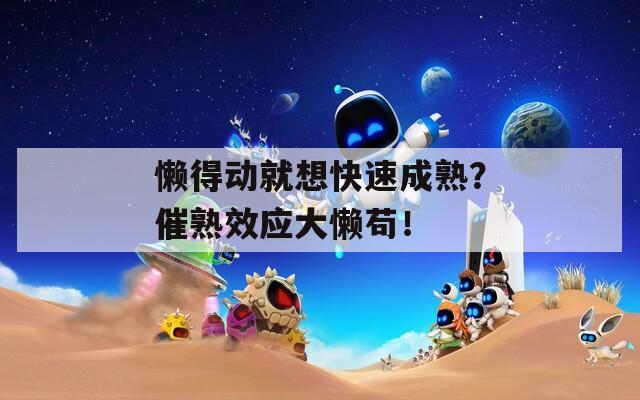 懒得动就想快速成熟？催熟效应大懒苟！