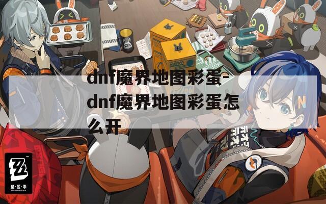 dnf魔界地图彩蛋-dnf魔界地图彩蛋怎么开