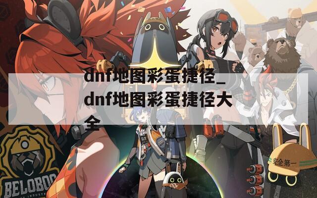 dnf地图彩蛋捷径_dnf地图彩蛋捷径大全