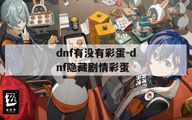 dnf有没有彩蛋-dnf隐藏剧情彩蛋
