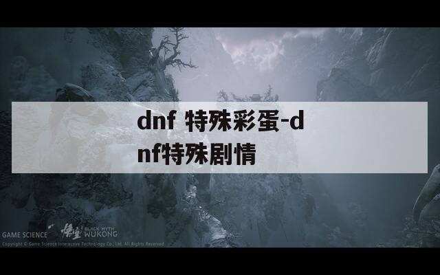 dnf 特殊彩蛋-dnf特殊剧情