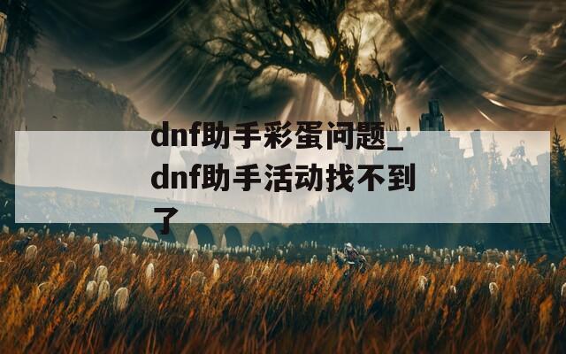 dnf助手彩蛋问题_dnf助手活动找不到了
