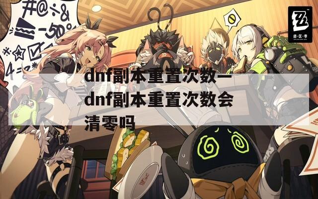 dnf副本重置次数—dnf副本重置次数会清零吗