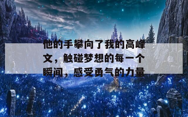 他的手攀向了我的高峰文，触碰梦想的每一个瞬间，感受勇气的力量