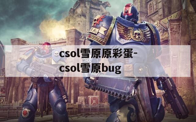 csol雪原原彩蛋-csol雪原bug