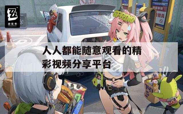人人都能随意观看的精彩视频分享平台