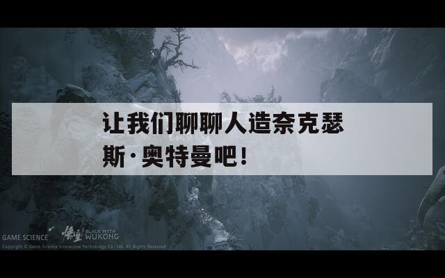 让我们聊聊人造奈克瑟斯·奥特曼吧！