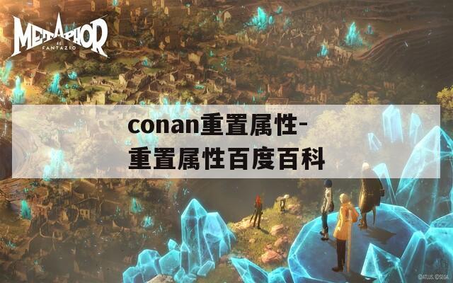 conan重置属性-重置属性百度百科