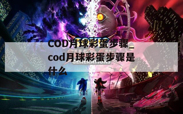 COD月球彩蛋步骤_cod月球彩蛋步骤是什么