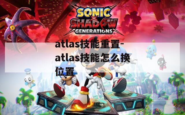 atlas技能重置-atlas技能怎么换位置