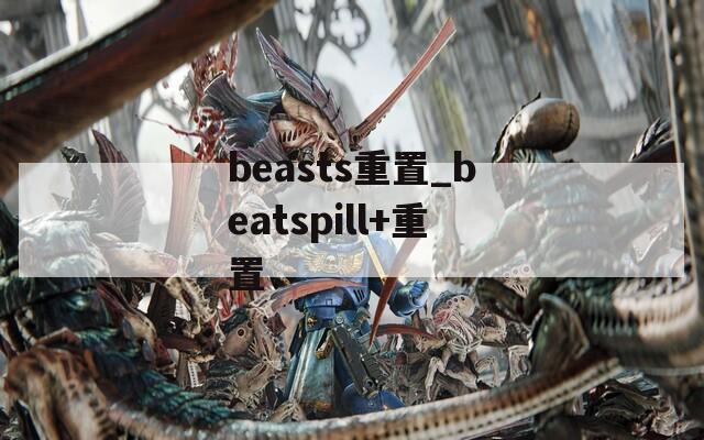 beasts重置_beatspill+重置