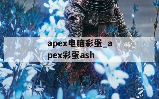 apex电脑彩蛋_apex彩蛋ash