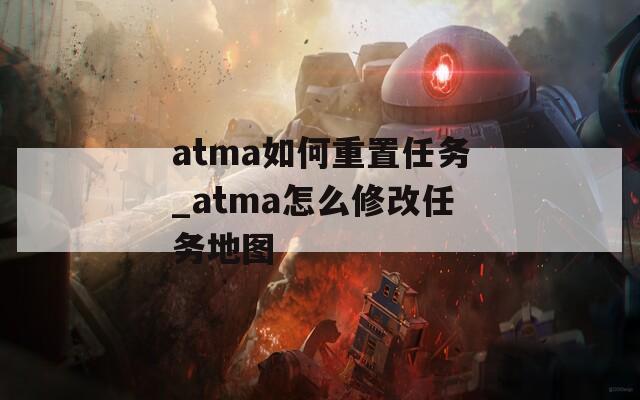 atma如何重置任务_atma怎么修改任务地图