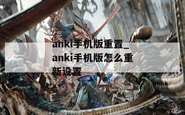 anki手机版重置_anki手机版怎么重新设置