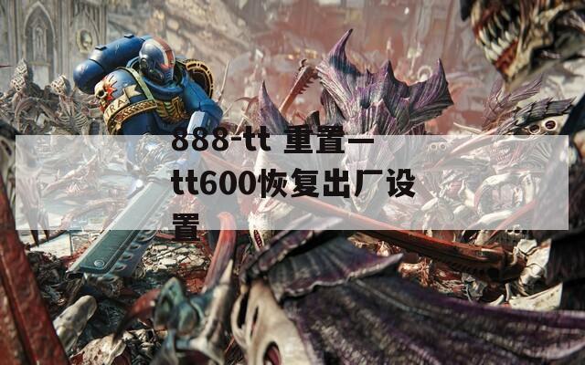 888-tt 重置—tt600恢复出厂设置