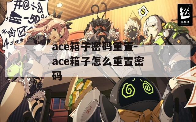 ace箱子密码重置-ace箱子怎么重置密码