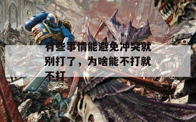 有些事情能避免冲突就别打了，为啥能不打就不打