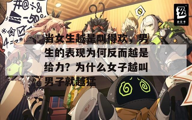 当女生越是叫得欢，男生的表现为何反而越是给力？为什么女子越叫男子就越猛
