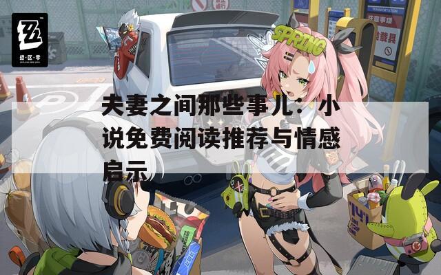 夫妻之间那些事儿：小说免费阅读推荐与情感启示