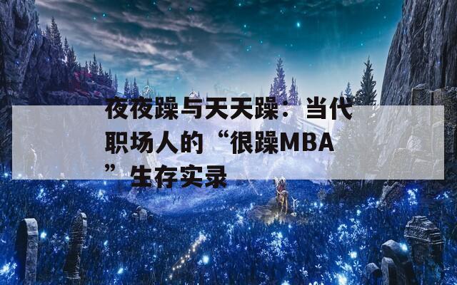 夜夜躁与天天躁：当代职场人的“很躁MBA”生存实录