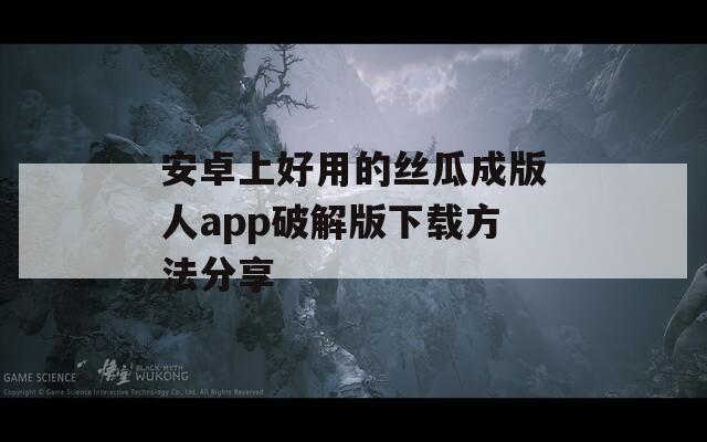 安卓上好用的丝瓜成版人app破解版下载方法分享