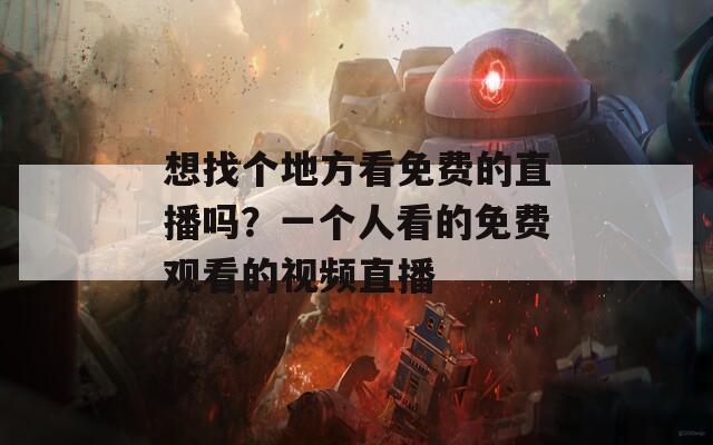 想找个地方看免费的直播吗？一个人看的免费观看的视频直播