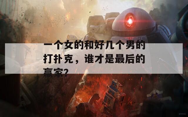 一个女的和好几个男的打扑克，谁才是最后的赢家？