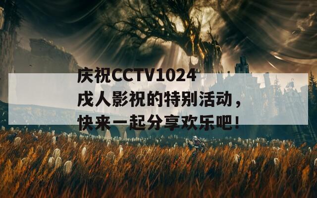 庆祝CCTV1024戌人影祝的特别活动，快来一起分享欢乐吧！