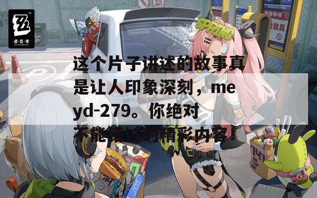 这个片子讲述的故事真是让人印象深刻，meyd-279。你绝对不能错过的精彩内容！