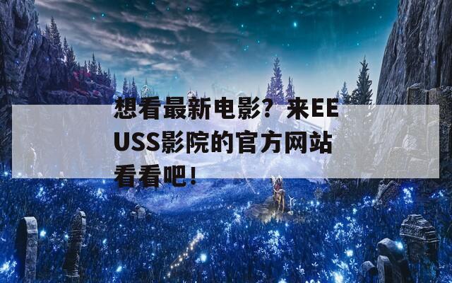 想看最新电影？来EEUSS影院的官方网站看看吧！