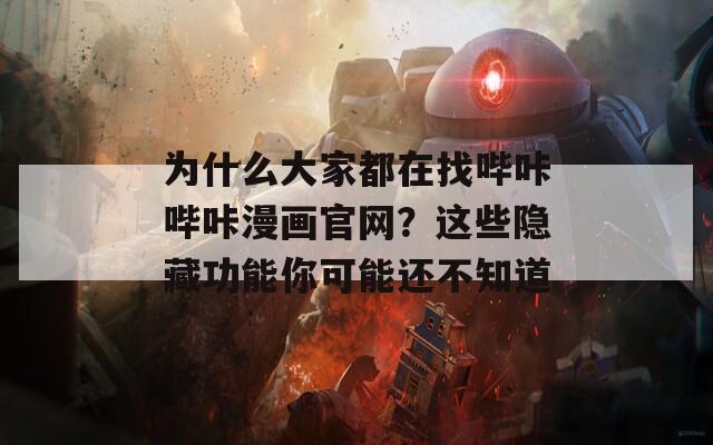 为什么大家都在找哔咔哔咔漫画官网？这些隐藏功能你可能还不知道