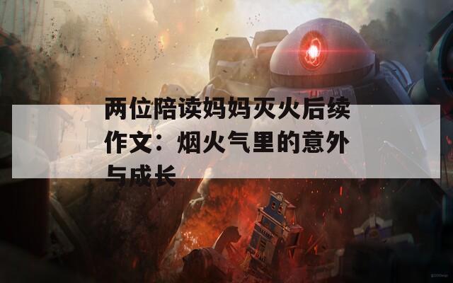 两位陪读妈妈灭火后续作文：烟火气里的意外与成长