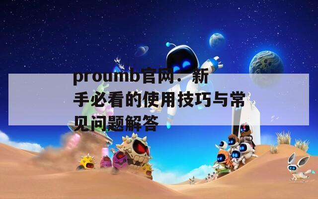 proumb官网：新手必看的使用技巧与常见问题解答