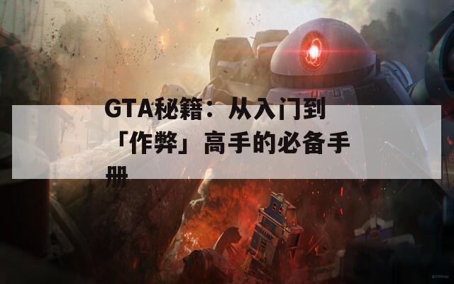 GTA秘籍：从入门到「作弊」高手的必备手册