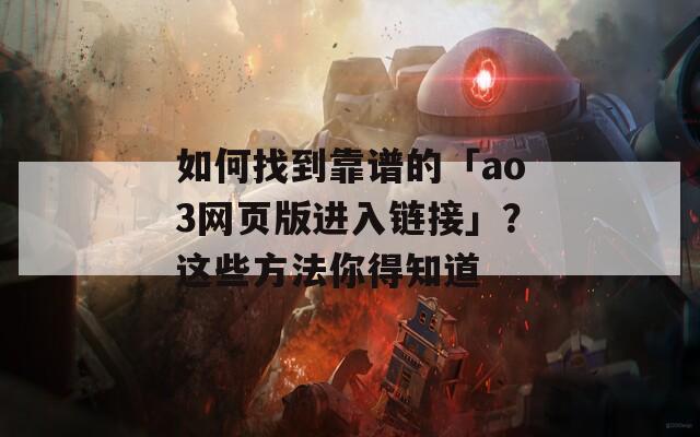 如何找到靠谱的「ao3网页版进入链接」？这些方法你得知道