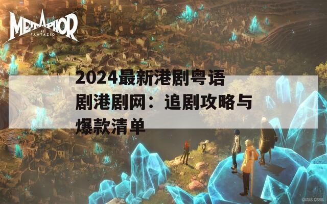 2024最新港剧粤语剧港剧网：追剧攻略与爆款清单