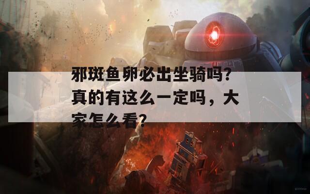 邪斑鱼卵必出坐骑吗？真的有这么一定吗，大家怎么看？