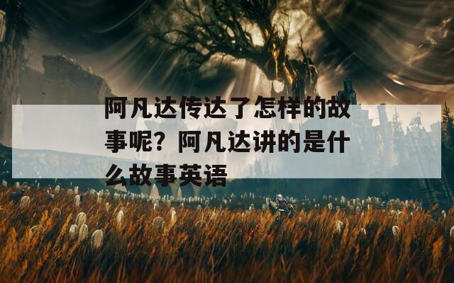阿凡达传达了怎样的故事呢？阿凡达讲的是什么故事英语