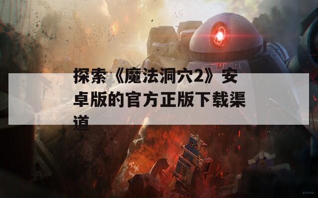 探索《魔法洞穴2》安卓版的官方正版下载渠道