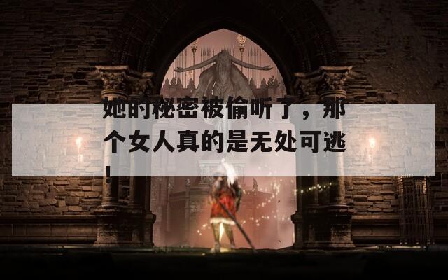 她的秘密被偷听了，那个女人真的是无处可逃！